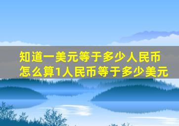 知道一美元等于多少人民币 怎么算1人民币等于多少美元